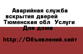 Аварийная служба вскрытия дверей  991  - Тюменская обл. Услуги » Для дома   